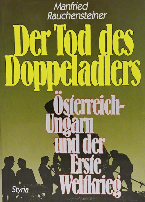 Der Tod des Doppeladlers :Österreich-Ungarn und der Erste Weltkrieg