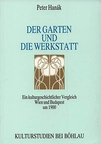 Der Garten und die Werkstatt :ein kulturgeschichtlicher Vergleich Wien und Budapest um 1900