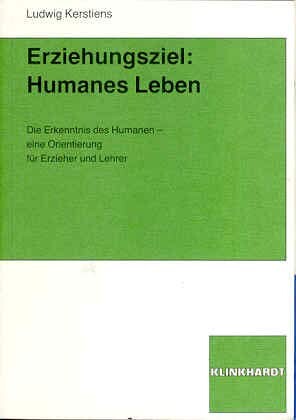 Erziehungsziel: humanes Leben :Die Erkenntnis des Humanen - eine Orientierung für Erzieher und Lehrer
