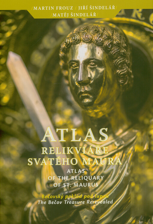 Atlas relikviáře svatého Maura : bečovský poklad pod lupou = Atlas of the reliquary of st. Maurus : the Bečov treasure rerevealed