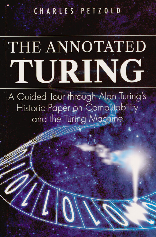 The annotated Turing : a guided tour through Alan Turing's historic paper on computability and the Turing machine