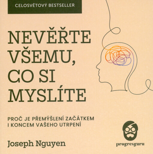 Nevěřte všemu, co si myslíte : proč je přemýšlení začátkem i koncem vašeho utrpení