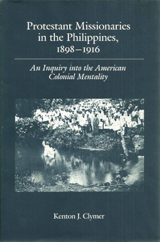 Protestant Missionaries in the Phillippines, 1989-1916 :An Inquiry into the American Colonial Mentality