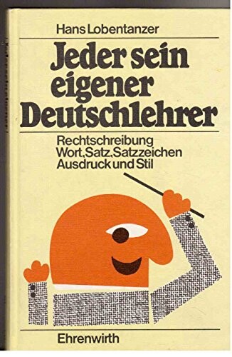 Jeder sein eigener Deutschlehrer :Rechtschreibung, Wort, Satz, Satzzeichen, Ausdruck und Stil : Regeln, Beispiele, Übungstexte, mit Tests und Lösungen zum individuellen Lernen