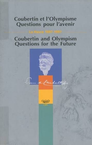 Coubertin et l'olympisme questions pour l'avenir :Le Havre 1897-1997 : rapport du Congrés du 17 au 20 septembre 1997 á l'Université du Havre