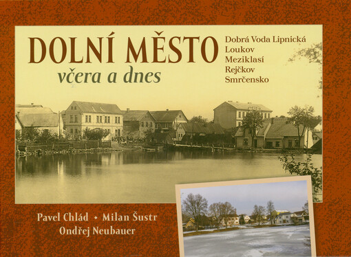 Dolní Město včera a dnes : Dobrá Voda Lipnická, Loukov, Meziklasí, Rejčkov, Smrčensko