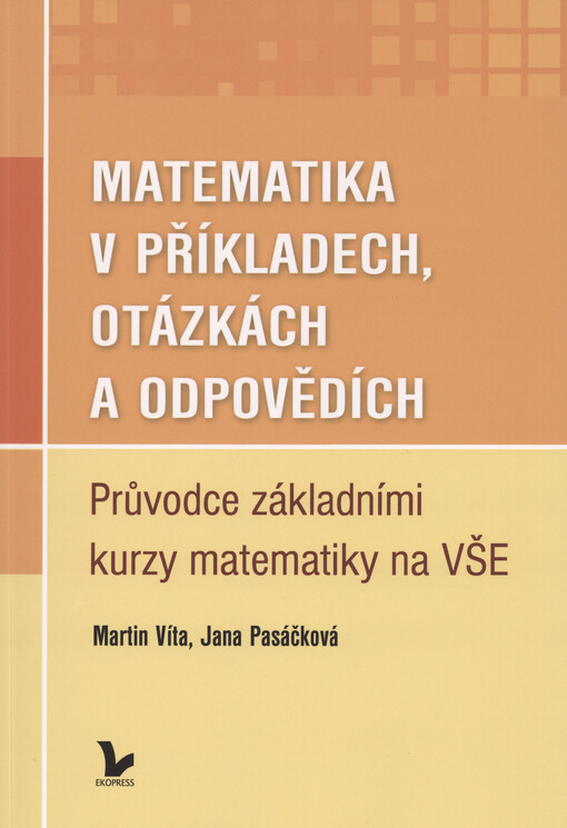 Matematika v příkladech, otázkách a odpovědích : průvodce základními kurzy matematiky na VŠE