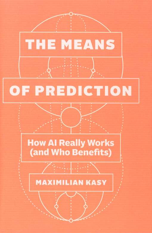 The means of prediction : how AI really works (and who benefits)