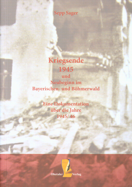 Kriegsende 1945 und Neubeginn im Bayerischen- und Böhmerwald : eine Dokumentation über die Jahre 1945/46