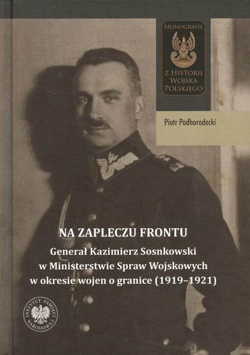 Na zapleczu frontu : generał Kazimierz Sosnkowski w Ministerstwie Spraw Wojskowych w okresie wojen o granice (1919-1921)