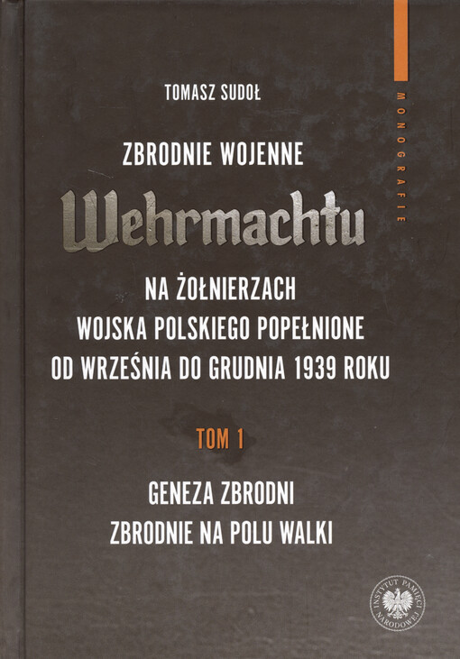 Zbrodnie wojenne Wehrmachtu na żołnierzach Wojska Polskiego popełnione od września do grudnia 1939 roku. Tom 1, Geneza zbrodni. Zbrodnie na polu walki