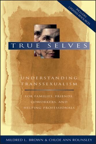 True selves :understanding transsexualism - for families, friends, coworkers, and helping professionals