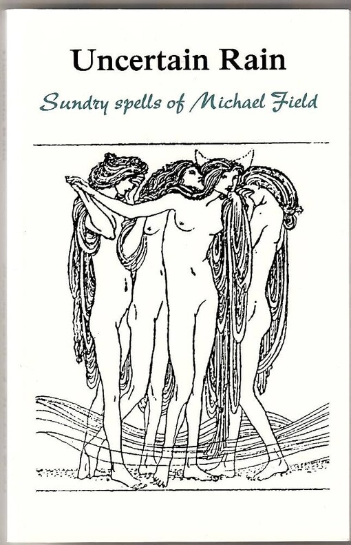 Uncertain rain :sundry spells of Michael Field