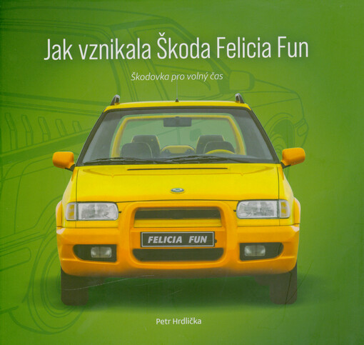 Jak vznikala Škoda Felicia Fun : škodovka pro volný čas