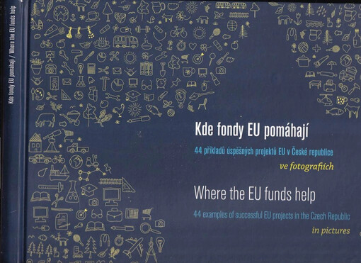 Kde fondy EU pomáhají : 44 příkladů úspěšných projektů EU v České republice ve fotografiích = Where the EU funds help : 44 examples of successfull EU project in the Czech Republic in pictures