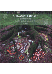 Šumavský landart : přírodní oltáře : magické - kreativní - propojené - živé  (odkaz v elektronickém katalogu)