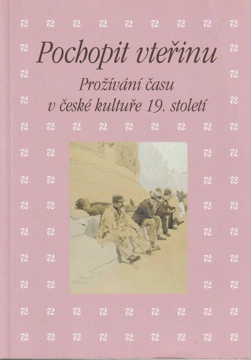 Pochopit vteřinu: prožívání času v české kultuře 19. století : sborník příspěvků z 38. ročníku mezioborového sympozia k problematice 19. století : Plzeň, 22.-24. února 2018