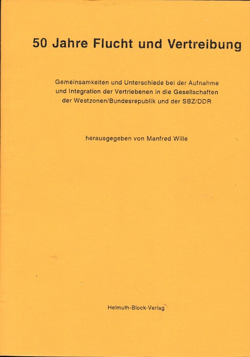 50 Jahre Flucht und Vertreibung :Gemeinsamkeiten und Unterschiede bei der Aufnahme und Integration der Vertriebenen in die Gesellschaften der Westzonen/Bundesrepublik und der SBZ/DDR
