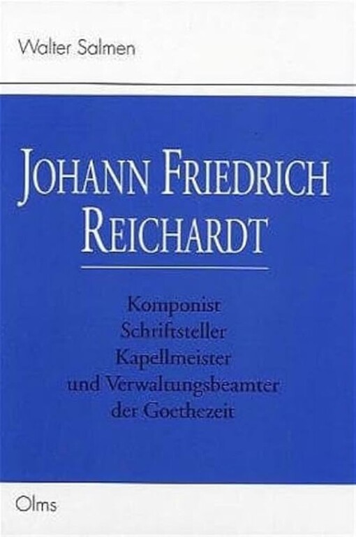 Johann Friedrich Reichardt :Komponist, Schriftsteller, Kapellmeister und Verwaltungsbeamter der Goethezeit