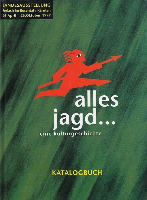 Alles jagd- eine Kulturgeschichte :Kärntner Landesausstellung Ferlach 1997 : Katalogbuch