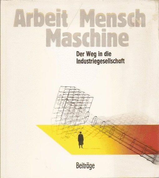 Arbeit, Mensch, Maschine :der Weg in die Industriegesellschaft