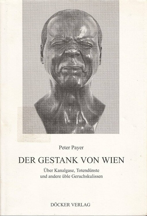 Der Gestank von Wien :über Kanalgase, Totendünste und andere üble Geruchskulissen