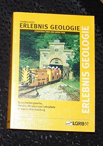 Erlebnis Geologie :Streifzüge über und unter Tage : Besucherbergwerke, Höhlen, Museen und Lehrpfade in Baden-Württemberg