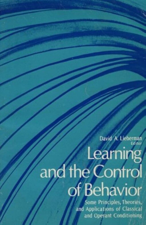 Learning and the control of behavior :some principles, theories, and applications of classical and operant conditioning