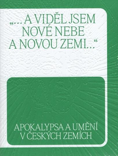 „...a viděl jsem nové nebe a novou zemi...“: Apokalypsa a umění v českých zemích