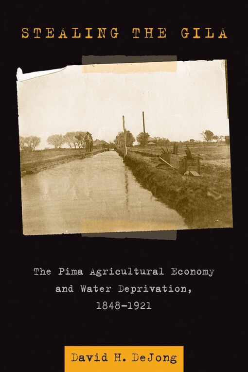 Stealing the Gila :the Pima agricultural economy and water deprivation, 1848-1921