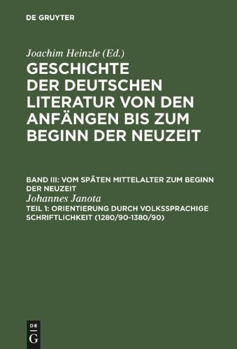 Geschichte Der Deutschen Literatur Von Den Anfangen Bis Zum Beginn Der Neuzeit: Vom Spaten Mittelalter Zum Beginn Der Neuzeit. Teil 1: Orientierung Durch Volkssprachige Schriftlichkeit: Pt. III