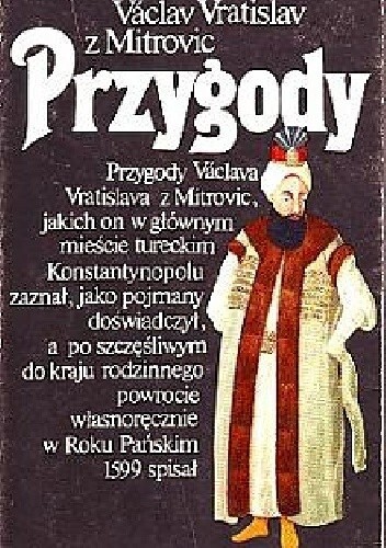 Przygody :przygody Václava Vratislava z Mitrovic, jakich on w głównym mieście tureckim Konstantynopolu zaznał, jako pojmany doświadczył, a po szczęśliwym do kraju rodzinnego powrocie w Roku Pańskim 1599 spisał