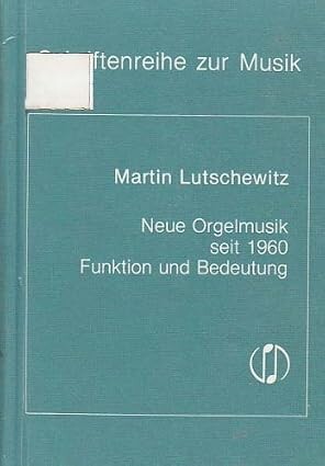 Neue Orgelmusik (seit 1960) :Aspekte hinsichtlich ihrer Funktion und Bedeutung in Kirche, Gottesdienst und Gemeinde