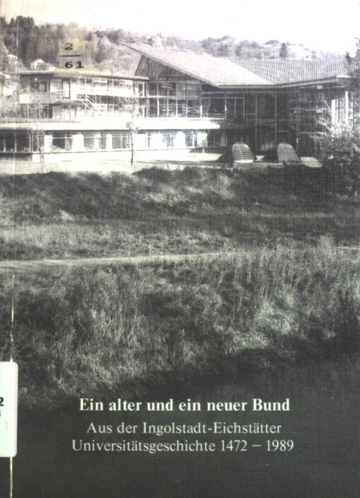 Ein alter und ein neuer Bund :aus der Ingolstadt-Eichstatter Universitätsgeschichte 1472-1989 : Ausstellung zur Eröffnung der Wirtschaftswissenschaftlichen Fakultät der Katholischen Universität Eichstätt in Ingoldstadt : [Ausstellung 15. November-9. Dezember 1989, Foyer des Stadttheaters Ingoldstadt, 12. Dezember 1989-30. Januar 1990, Foyer der Universitätsbibliothek Eischstätt]