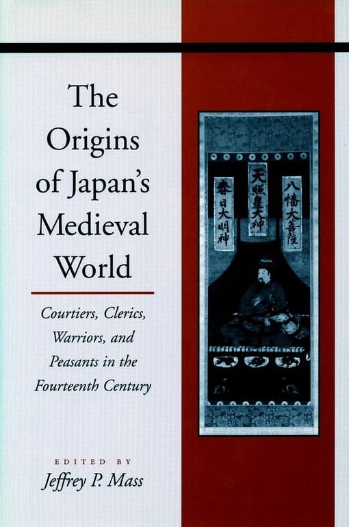 The origins of Japan's mediaval world :courtiers, clerics, warriors, and peasants in the fourteenth century