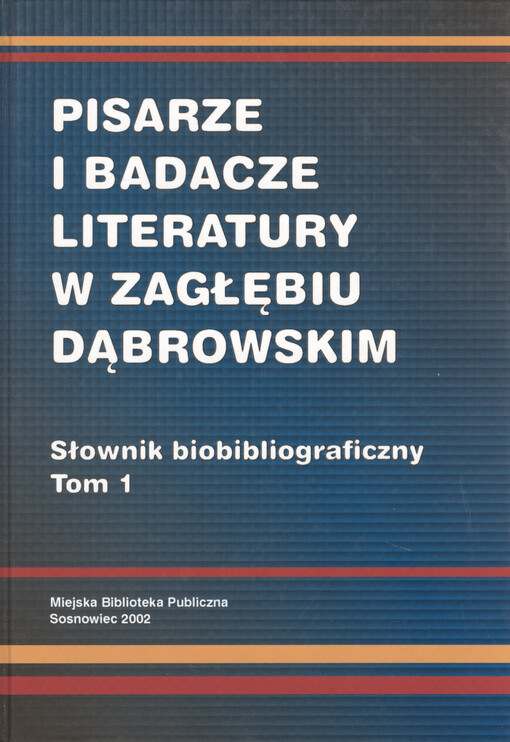 Pisarze i badacze literatury w Zagłębiu Dąbrowskim : słownik biobibliograficzny