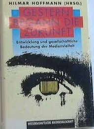 Gestern begann die Zukunft :Entwicklung und gesellschaftliche Bedeutung der Medienvielfalt