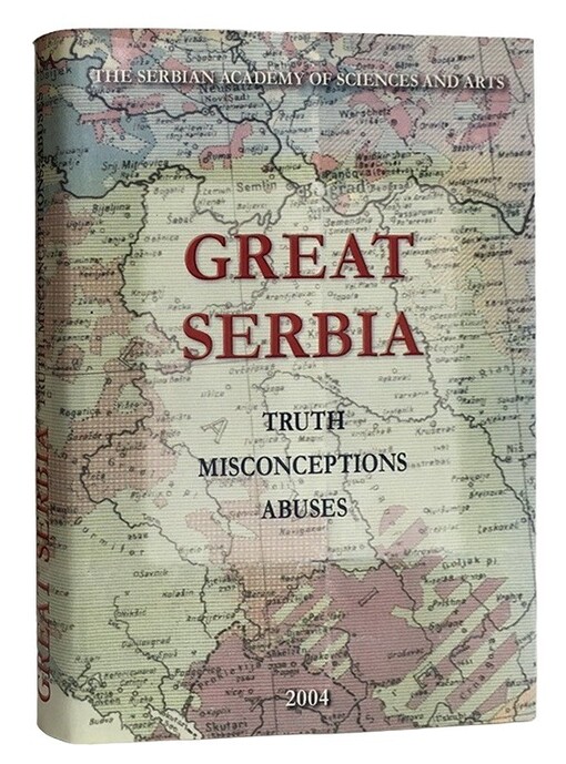 Great Serbia :truth, misconceptions, abuses : papers presented at the International Scientific Meeting held in the Serbian Academy of Sciences and Arts, Belgrade, October 24-26, 2002