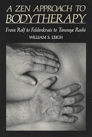 A Zen Approach to Bodytherapy :from Rolf to feldenkrais to tanouye roshi