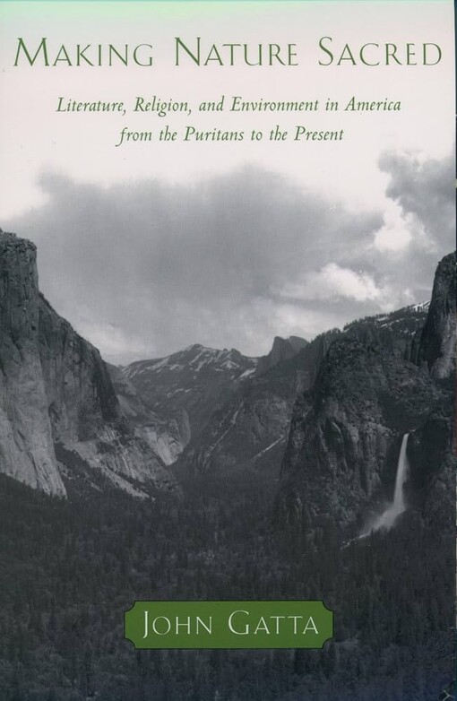 Making nature sacred :literature, religion, and environment in America from the puritans to the present