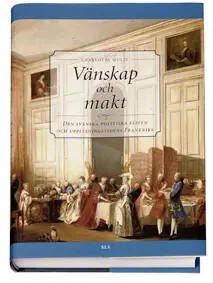 Vänskap och makt :den svenska politiska eliten och upplysningstidens Frankrike