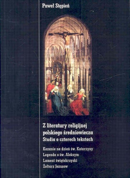 Z literatury religijnej polskiego średniowiecza Studia o czterech tekstach :Kazanie na dzień św. Katarzyny. Legenda o św. Aleksym. Lament świętokrzyski. Żołtarz Jezusow