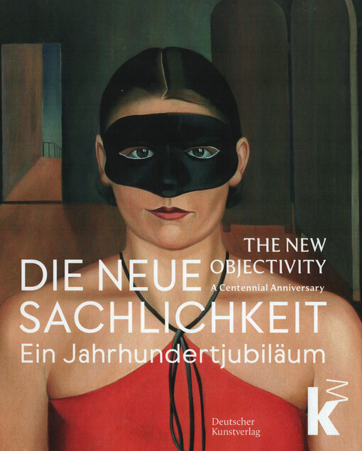 Die Neue Sachlichkeit : ein Jahrhundertjubiläum = The new objectivity : a centennial anniversary