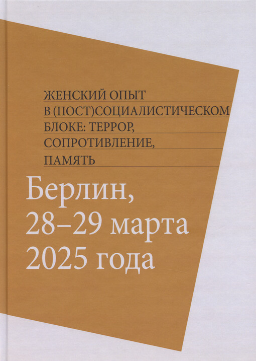 Ženskij opyt v (post)socialističeskom bloke : terror, soprotivlenije, pamjat‘ : pjatyje čtenija pamjati Arsenija Borisoviča Roginskogo : Berlin, 28-29 marta 2025 goda = Women's experience in the (post)socialist bloc : terror, resistance, memory : fifth conference in memory of Arseny Roginsky : Berlin, 28-29 March 2025
