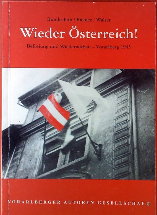 Wieder Österreich! :Befreiung und Wiederaufbau--Vorarlberg 1945