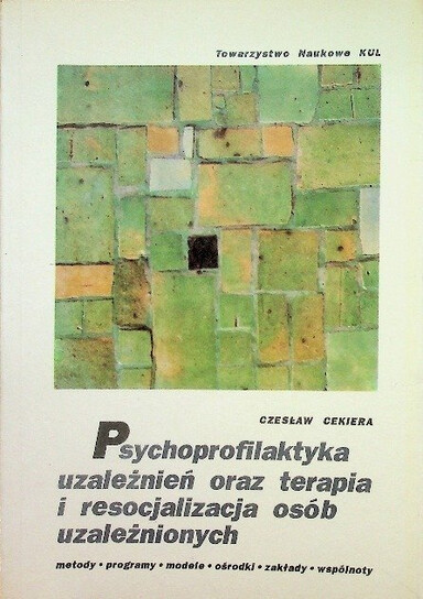 Psychoprofilaktyka uzależnień oraz terapia i resocjalizacja osób uzależnionych :Metody, programy, modele, ośrodki, zakłady, wspolnoty
