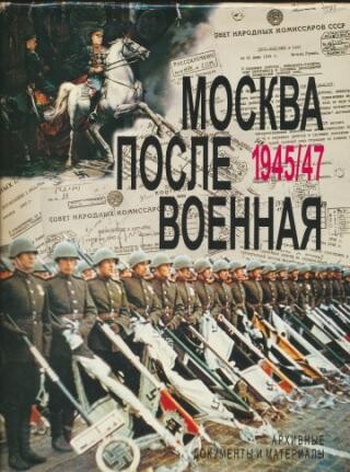 Moskva poslevojennaja :1945-1947 : archivnyje dokumenty i materialy