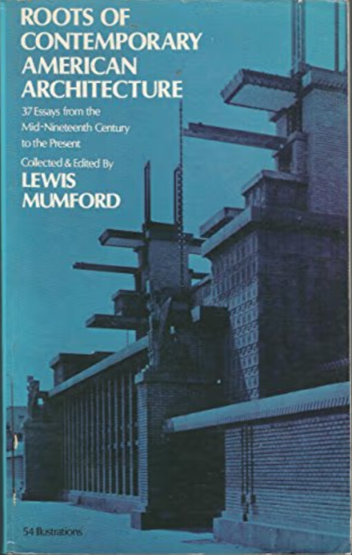 Roots of contemporary American architecture :a Series of thirty-seven Essays dating from the Mid-Nineteenth century to the Present