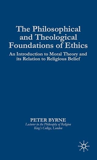 The philosophical and theological foundations of ethics :