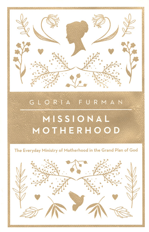 Missional motherhood : the everyday ministry of motherhood in the grand plan of God